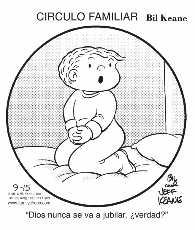Drawing OCR: CIRCULO FAMILIAR Bil Keane BIL 9-15 e 2015 Bil KeaneInc. Dist. by King Features Synd. www.familycircus.com JEFF KEANE "Dios nunca se va a jubilar¿verdad?" CIRCULO FAMILIAR Bil Keane BIL 9-15 e 2015 Bil KeaneInc. Dist. by King Features Synd. www.familycircus.com JEFF KEANE "Dios nunca se va a jubilar