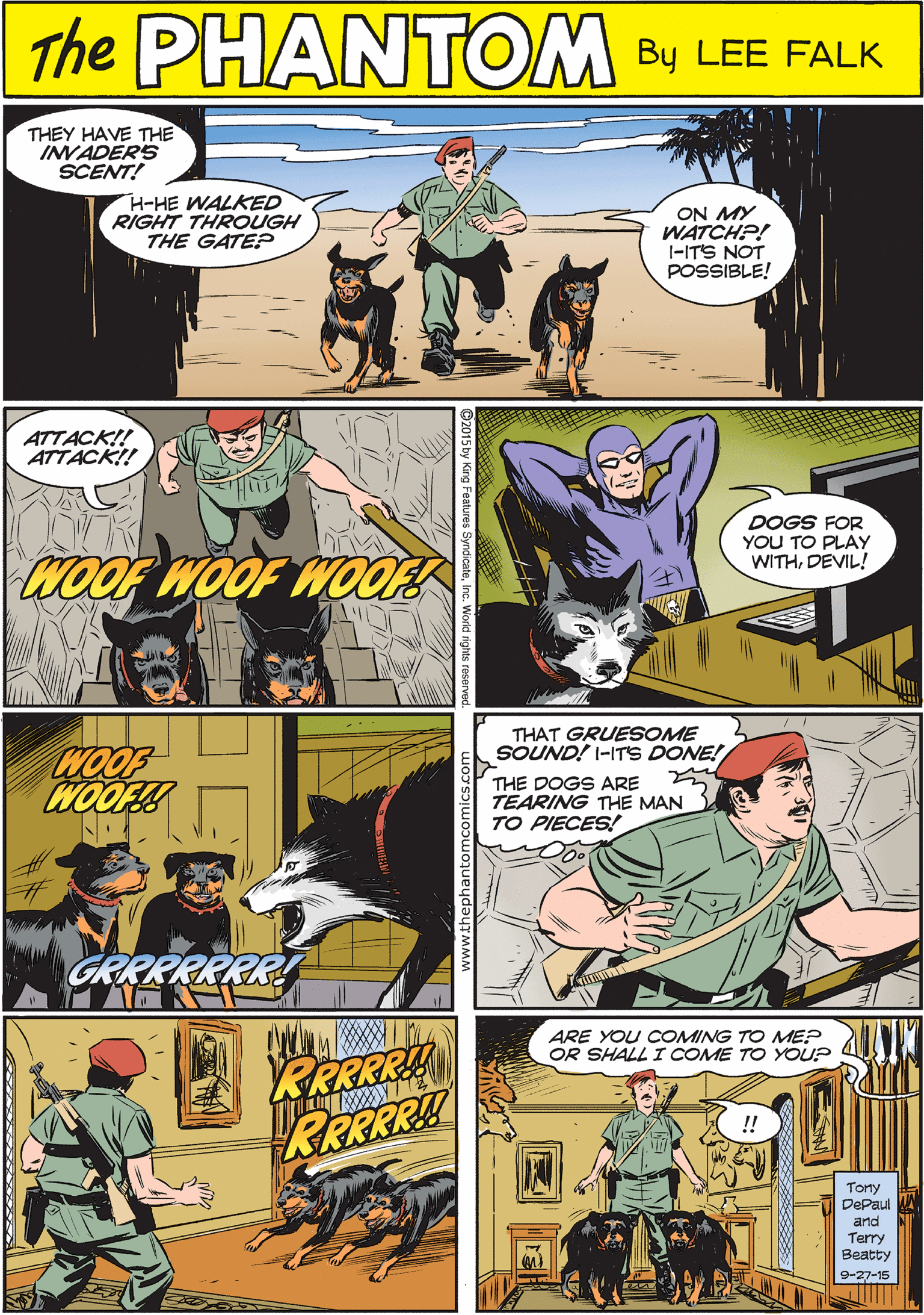 Comic book OCR: THEY HAVE THE INVADERS SCENT! THE PdANTOME H-HE WALKED RIGHT THROUGH THE GATE? ON MY WATCHP! 1-ITS NOT POSSIBLE! CREATED BY LEE FALK ATTACK!! ATTACK!! WOOF WOOF! DOGS FOR YOU TO PLAY WITHDEVIL! WOOF WOOF WOOF GRRRRRRRI THAT GRUESOME SOUND! I-ITS DONE! ARE YOU COMING TO ME? OR SHALL I COME TO YOU? THE DOGS ARE TEARING THE MAN TO PIECES! RERRRH !! Tony Depaul and Terry Beatty 9-27-15 THEY HAVE THE INVADERS SCENT! THE PdANTOME H-HE WALKED RIGHT THROUGH THE GATE? ON MY WATCHP! 1-ITS NOT POSSIBLE! CREATED BY LEE FALK ATTACK!! ATTACK!! WOOF WOOF! DOGS FOR YOU TO PLAY WITHDEVIL! WOOF WOOF WOOF GRRRRRRRI THAT GRUESOME SOUND! I-ITS DONE! ARE YOU COMING TO ME? OR SHALL I COME TO YOU? THE DOGS ARE TEARING THE MAN TO PIECES! RERRRH !! Tony Depaul and Terry Beatty 9-27-15