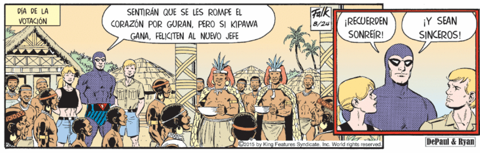 Illustration OCR: Falk SENTIRÁN QUE SE LES ROMPÉ EL CORAZÓN POR GURANPERO SI KIPAWA GANAFELICITEN AL NUEVO JEFE DIA DE LA ¡RECUERDEN SONREÍR! ¡Y SEAN SINCEROS! VOTACIÓN 8/24 G2015 by King Features SyndicateInc. World rights reserved. DePaul & Ryan Falk SENTIRÁN QUE SE LES ROMPÉ EL CORAZÓN POR GURANPERO SI KIPAWA GANAFELICITEN AL NUEVO JEFE DIA DE LA ¡RECUERDEN SONREÍR! ¡Y SEAN SINCEROS! VOTACIÓN 8/24 G2015 by King Features SyndicateInc. World rights reserved. DePaul & Ryan