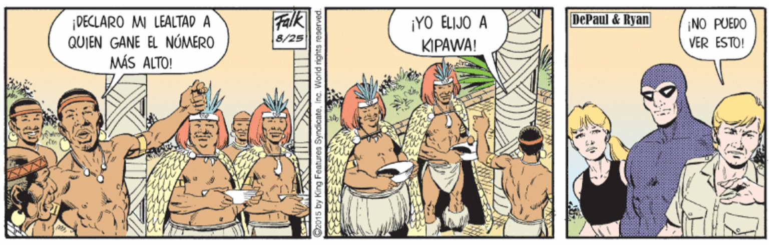 Illustration OCR: Falk 8/25 DePaul & Ryan ¡DECLARO M LEALTAD A QUIEN GANE EL NÓMERO MÁS ALTO! ¡YO ELIJO A NO PUEDO ?I?AWA! VER ESTO! ©2015 by King Features SyndicateInc. World rights Falk 8/25 DePaul & Ryan ¡DECLARO M LEALTAD A QUIEN GANE EL NÓMERO MÁS ALTO! ¡YO ELIJO A NO PUEDO ?I?AWA! VER ESTO! ©2015 by King Features SyndicateInc. World rights
