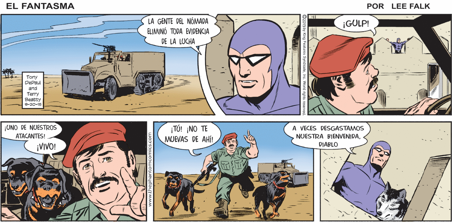 Comic book OCR: EL FANTASMA POR LEE FALK. ¡SE AVECINA UNA TORMENTADIABLO! LA GENTE DEL NÓMADA ELIMINÓ TODA EVIDENCIA ¡GULP! DE LA LUCHA Tony DePaul and Terry Beatty 9-20-15 ¡UNO DE NUESTROS ¡TÓ! ¡NO TE MUEVAS DE AHÍ! A VECES DESGASTAMOS NUESTRA BIENVENIDAATACANTES! DIABLO ¡VIVO! EL FANTASMA POR LEE FALK. ¡SE AVECINA UNA TORMENTADIABLO! LA GENTE DEL NÓMADA ELIMINÓ TODA EVIDENCIA ¡GULP! DE LA LUCHA Tony DePaul and Terry Beatty 9-20-15 ¡UNO DE NUESTROS ¡TÓ! ¡NO TE MUEVAS DE AHÍ! A VECES DESGASTAMOS NUESTRA BIENVENIDAATACANTES! DIABLO ¡VIVO!