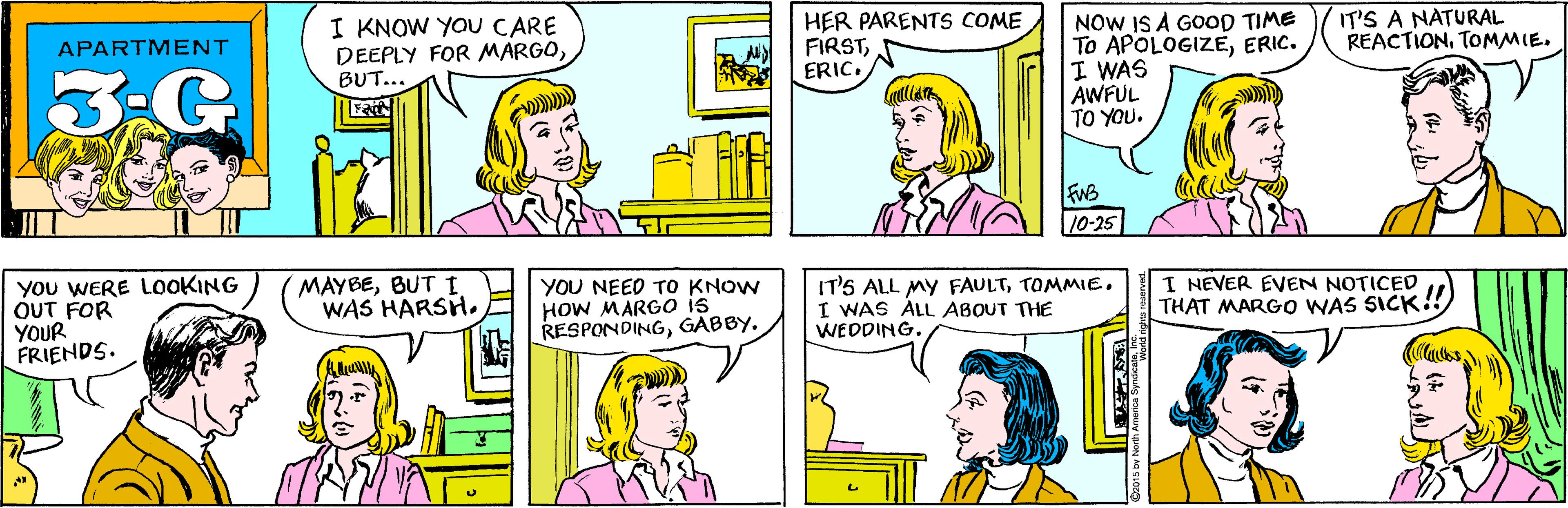 Jaw OCR: I KNOW YOU CARE DEEPLY FOR MARGOBUT... HER PARENTS COME FIRSTERIC. APARTMENT 3.G You WERE LOOKING OUT FOR YOUR FRIENDS. IT'S A NATURAL REACTIONTOMMIE. MAYBEBUT I WAS HARSH. NOW IS A GOOD TIME To APOLOGIZEERIC. I WAS AWFUL TO YOU. FWB 10-25 YOU NEED TO KNOW HOW MARGO is RESPONDINGGABBY. IT'S ALL MY FAULTI WAS ALL ABOUT THE WEDDING. I NEVER EVEN NOTICED THAT MARGO WAS SICK!! I KNOW YOU CARE DEEPLY FOR MARGOBUT... HER PARENTS COME FIRSTERIC. APARTMENT 3.G You WERE LOOKING OUT FOR YOUR FRIENDS. IT'S A NATURAL REACTIONTOMMIE. MAYBEBUT I WAS HARSH. NOW IS A GOOD TIME To APOLOGIZEERIC. I WAS AWFUL TO YOU. FWB 10-25 YOU NEED TO KNOW HOW MARGO is RESPONDINGGABBY. IT'S ALL MY FAULTI WAS ALL ABOUT THE WEDDING. I NEVER EVEN NOTICED THAT MARGO WAS SICK!!