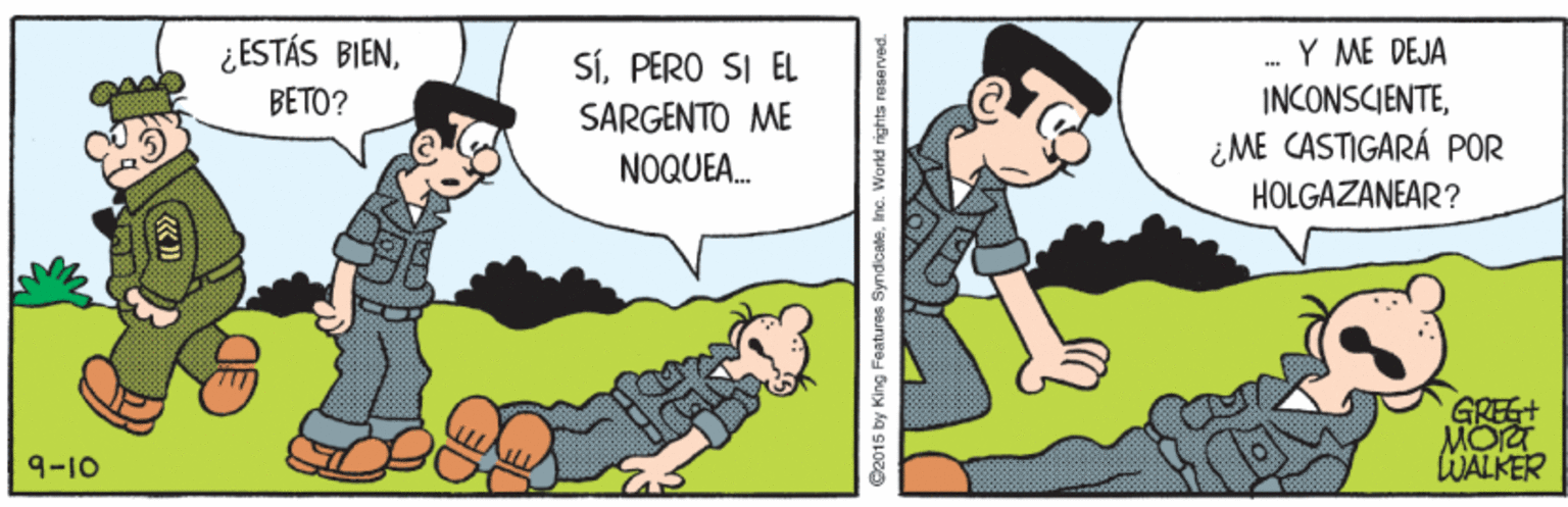 Interaction OCR: ¿ESTÁS BIENPERO SI EL SARGENTO ME . Y MÉ DEJA INCONSCIENTE¿ ME CASTIGARÁ POR BETO? NOQUEA. HOLGAZANEAR? GREE+ MOTT WALKER 9-10 ©2015 by King Features SyndicaleInc. World rig ¿ESTÁS BIENPERO SI EL SARGENTO ME . Y MÉ DEJA INCONSCIENTE¿ ME CASTIGARÁ POR BETO? NOQUEA. HOLGAZANEAR? GREE+ MOTT WALKER 9-10 ©2015 by King Features SyndicaleInc. World rig