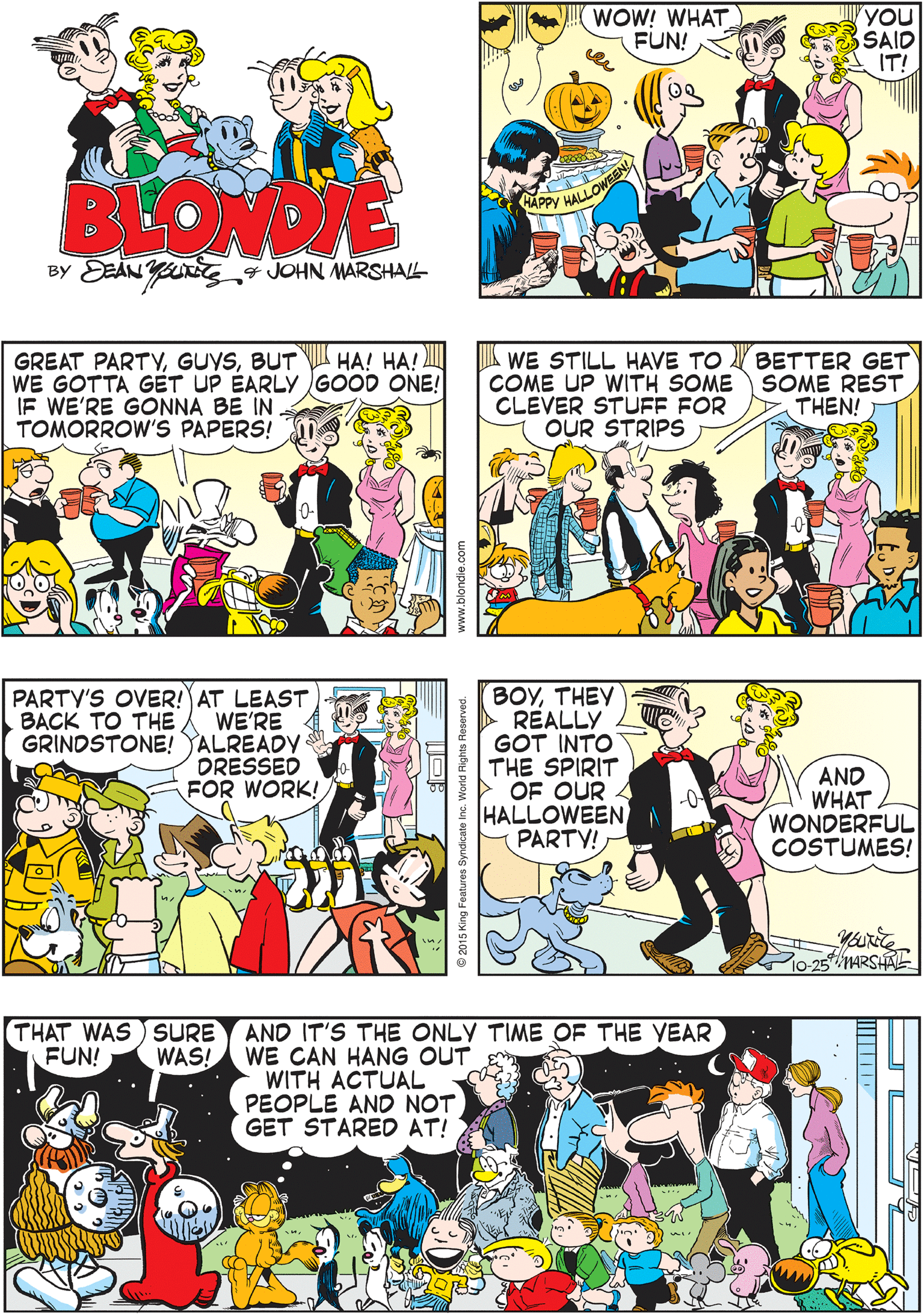 Conversation OCR: WOW! WHAT FUN! YOU SAID IT! YOUR PARTY WAS) THANK YOU LOVELY! BLONDE HAPPY HALL BY EEAN YU 4 JOHN MARSHAL GREAT PARTYBUT WE GOTTA GET UP ÉARLY GOOD ONE! IF WE'RE GONNA BE IN TOMORROW'S PAPERS! BETTER GET SOME REST PARTY'S OVER! AT LEAST WE'RE GRINDSTONE! YALREADY DRESSED FOR WORK! HA! HA! WE STILL HAVE TO COME UP WITH SOME BACK TO THE CLEVER STUFF FOR THEN! OUR STRIPS THAT WAS SURE FUN! BOYTHEY REALLY GOT INTO THE SPIRIT > OF OUR 4 HALLOWEENPARTY! AND IT'S THE ONLY TIME OF THE YEAR WE CAN HANG OUT WITH ACTUAL PEOPLE AND NOT GET STARED AT! WAS! AND WHAT WONDERFUL COSTUMES! -0- MARSHAL Syndicate Inc. World Rights Reserve WOW! WHAT FUN! YOU SAID IT! YOUR PARTY WAS) THANK YOU LOVELY! BLONDE HAPPY HALL BY EEAN YU 4 JOHN MARSHAL GREAT PARTYBUT WE GOTTA GET UP ÉARLY GOOD ONE! IF WE'RE GONNA BE IN TOMORROW'S PAPERS! BETTER GET SOME REST PARTY'S OVER! AT LEAST WE'RE GRINDSTONE! YALREADY DRESSED FOR WORK! HA! HA! WE STILL HAVE TO COME UP WITH SOME BACK TO THE CLEVER STUFF FOR THEN! OUR STRIPS THAT WAS SURE FUN! BOYTHEY REALLY GOT INTO THE SPIRIT > OF OUR 4 HALLOWEENPARTY! AND IT'S THE ONLY TIME OF THE YEAR WE CAN HANG OUT WITH ACTUAL PEOPLE AND NOT GET STARED AT! WAS! AND WHAT WONDERFUL COSTUMES! -0- MARSHAL Syndicate Inc. World Rights Reserve