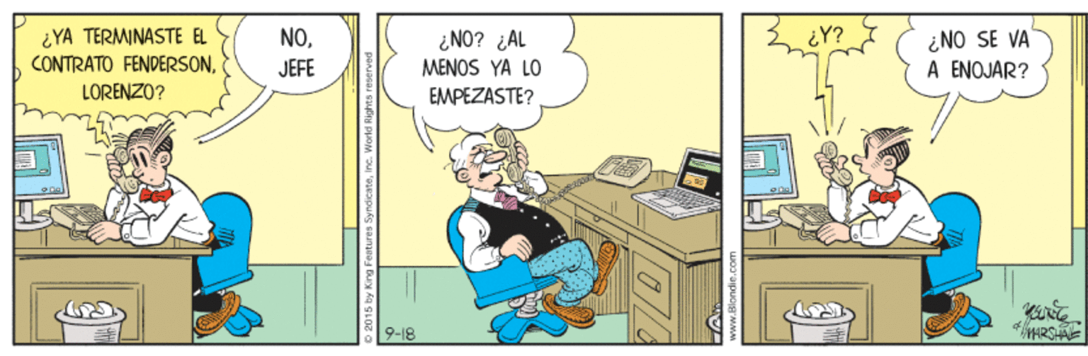 Comics OCR: ¿YA TERMINASTE EL CONTRATO FENDERSON¿NO? ¿AL MENOS YA LO EMPEZASTE? ¿NO SE VA A ENOJAR? NO¿Y? JEFE LORENZO? 9-18 2015 by King Festures! ¿YA TERMINASTE EL CONTRATO FENDERSON¿NO? ¿AL MENOS YA LO EMPEZASTE? ¿NO SE VA A ENOJAR? NO¿Y? JEFE LORENZO? 9-18 2015 by King Festures!