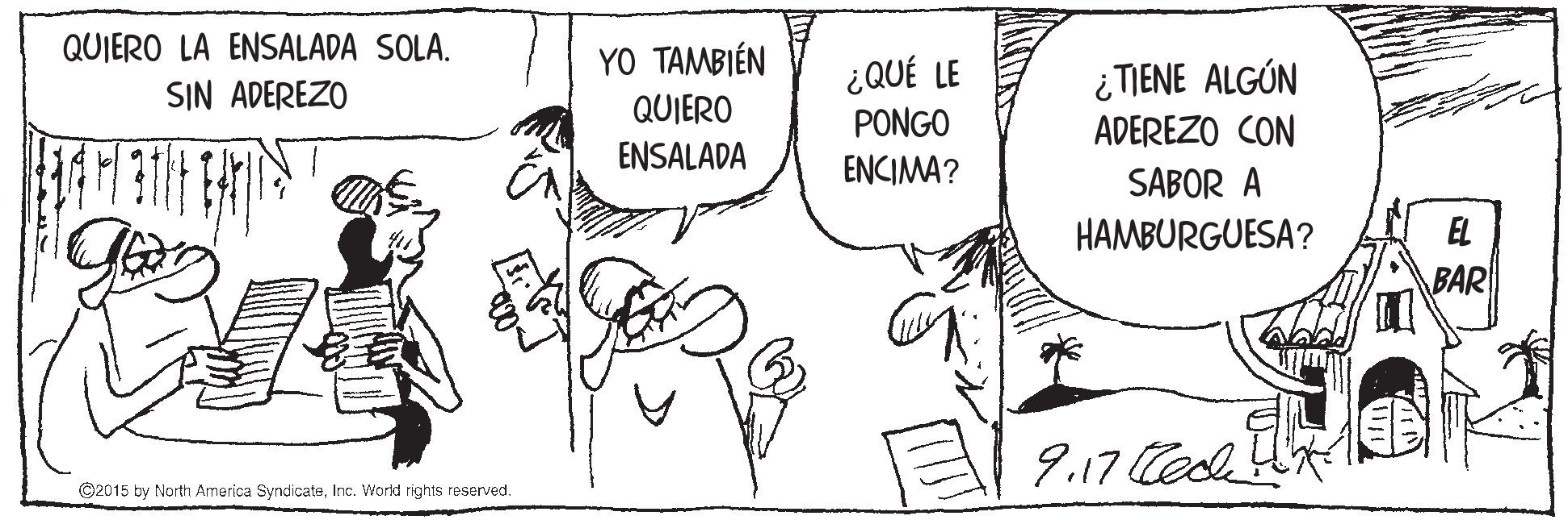 Font OCR: QUIERO LA ENSALADA SOLA. YO TAMBIÉN QUIERO ¿QUÉ LE PONGO SIN ADEREZO ¿TIENE ALGÚN ADEREZO CON ENSALADA ENCIMA? SABOR A HAMBURGUESA? EL BAR 9.17 Cesl ©2015 by Narth America SyndicateInc. World rights reserved. QUIERO LA ENSALADA SOLA. YO TAMBIÉN QUIERO ¿QUÉ LE PONGO SIN ADEREZO ¿TIENE ALGÚN ADEREZO CON ENSALADA ENCIMA? SABOR A HAMBURGUESA? EL BAR 9.17 Cesl ©2015 by Narth America SyndicateInc. World rights reserved.