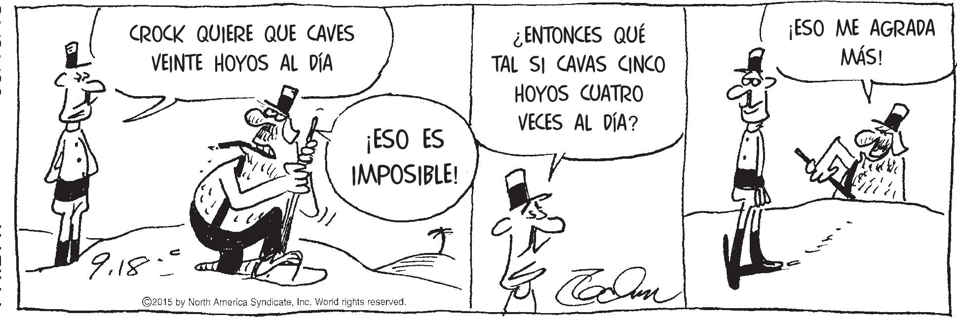 Line OCR: ¡ESO ME AGRADA MÁS! CROCK QUIERE QUE CAVES ENTONCES QUÉ VEINTE HOYOS AL DÍA TAL SI CAVAS CINCO HOYOS CUATRO VECES AL DÍA? ¡ESO ES IMPOSIBLE! 9.18 ©2015 by North America SyndicateInc. World rights reserved. ¡ESO ME AGRADA MÁS! CROCK QUIERE QUE CAVES ENTONCES QUÉ VEINTE HOYOS AL DÍA TAL SI CAVAS CINCO HOYOS CUATRO VECES AL DÍA? ¡ESO ES IMPOSIBLE! 9.18 ©2015 by North America SyndicateInc. World rights reserved.