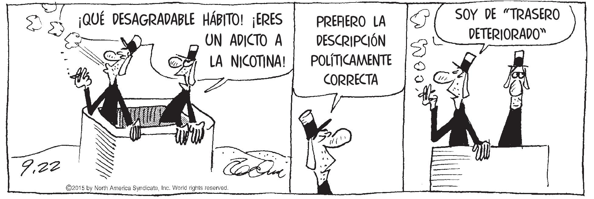 Illustration OCR: SOY DE "TRASERO ¡QUÉ DESAGRADABLE HÁBITO! ¡ERES UN ADICTO A LA NICOTINA! PRERERO LA DESCRIPCIÓN POLÍTICAMENTE DETERIORADO" CORRECTA 9.22 ©2015 by North America SyndicateInc. World rights reserved. SOY DE "TRASERO ¡QUÉ DESAGRADABLE HÁBITO! ¡ERES UN ADICTO A LA NICOTINA! PRERERO LA DESCRIPCIÓN POLÍTICAMENTE DETERIORADO" CORRECTA 9.22 ©2015 by North America SyndicateInc. World rights reserved.
