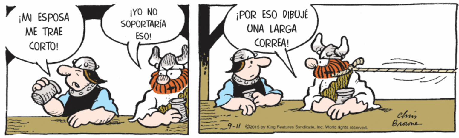 Felidae OCR: ¡YO NO SOPORTARÍA ESO! ¡POR ESO DIBUJÉ UNA LARGA ¡M ESPOSA ME TRAE CORTO! CORREA! ehim Brane 9-11 2015 by King Features SyndicateInc. World rights roserved. ¡YO NO SOPORTARÍA ESO! ¡POR ESO DIBUJÉ UNA LARGA ¡M ESPOSA ME TRAE CORTO! CORREA! ehim Brane 9-11 2015 by King Features SyndicateInc. World rights roserved.