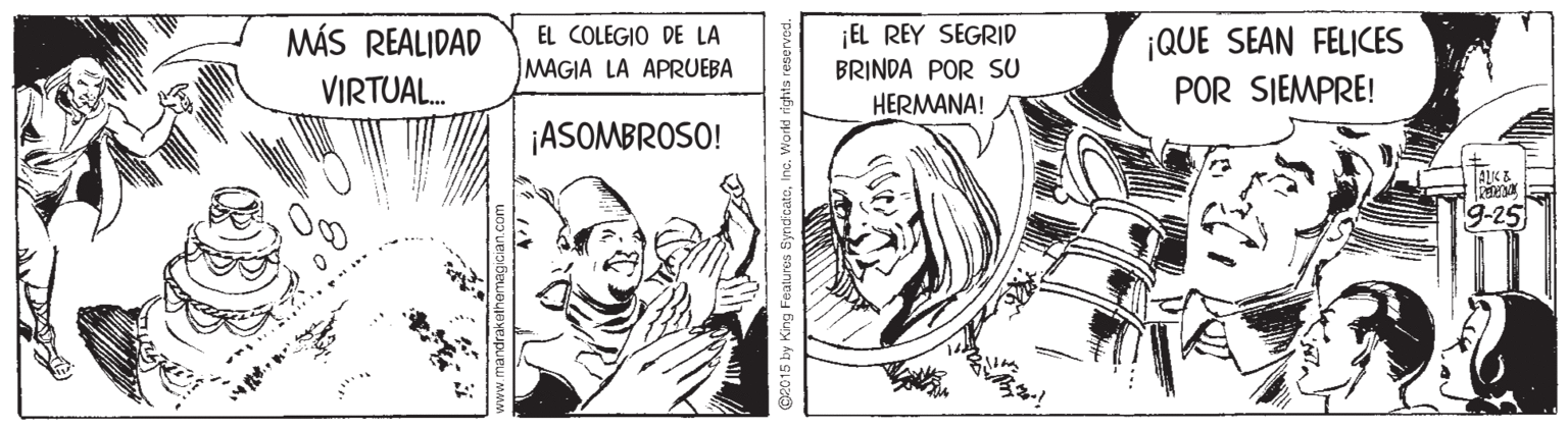 Finger OCR: MÁS REALIDAD EL REY SEGRID BRINDA POR SU HERMANA! ¡QUE SEAN FELICES POR SIEMPRE! EL COLEGIO DE MAGIA LA APRUEBA VIRTUAL. ¡ASOMBROSO! ALK E 9-25 w.mandrakethemegician.com 2015 by King Features Synd cats MÁS REALIDAD EL REY SEGRID BRINDA POR SU HERMANA! ¡QUE SEAN FELICES POR SIEMPRE! EL COLEGIO DE MAGIA LA APRUEBA VIRTUAL. ¡ASOMBROSO! ALK E 9-25 w.mandrakethemegician.com 2015 by King Features Synd cats