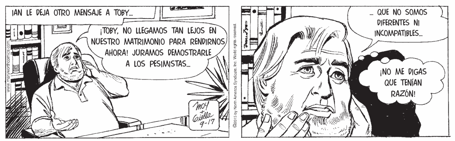 Line art OCR: JAN LE DEJA OTRO MENSAJE A TOBY. QUE NO SOMOS DIFERENTES NI INCOMPATIBLES. TOBYNO LLEGAMOS TAN LEJOS EN NUESTRO MATRIMONIO PARA RENDIRNOSAHORA! JURAMOS DEMOSTRARLE A LOS PESIMISTAS. ¡NO ME DIGAS QUE TENÍAN RAZÓN! moy 9-17 us. www.maryworthcoI JAN LE DEJA OTRO MENSAJE A TOBY. QUE NO SOMOS DIFERENTES NI INCOMPATIBLES. TOBYNO LLEGAMOS TAN LEJOS EN NUESTRO MATRIMONIO PARA RENDIRNOSAHORA! JURAMOS DEMOSTRARLE A LOS PESIMISTAS. ¡NO ME DIGAS QUE TENÍAN RAZÓN! moy 9-17 us. www.maryworthcoI