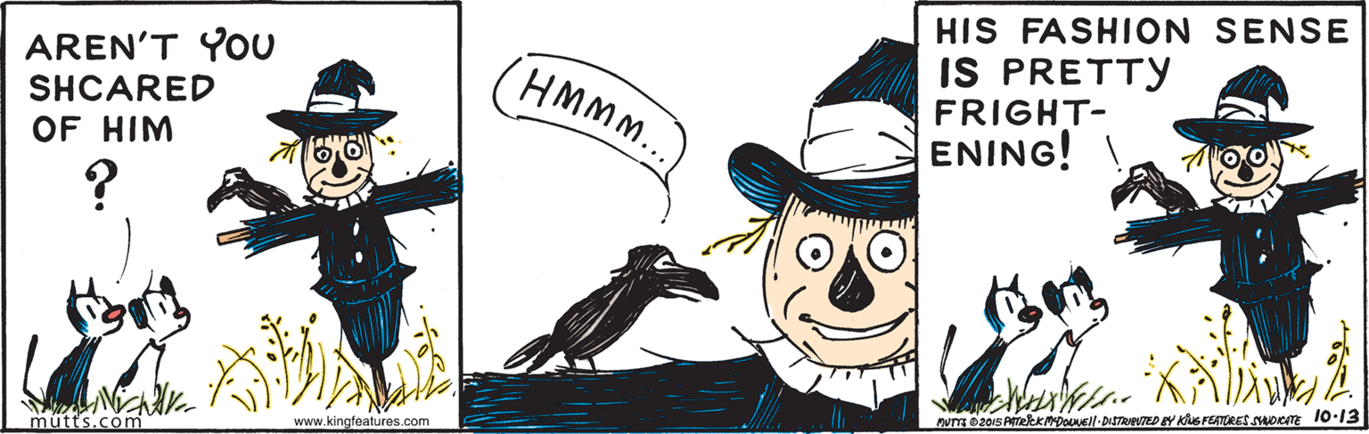 Fictional character OCR: HIS FASHION SENSE IS PRETTY FRIGHT- ENING! AREN'T YOU HMM.. SHCARED OF HIM DUTE 2015 ATekkmDOEll-DISTAED Y KuG FEATORES SOKTE IO-13 mütts.com www.kingfeatures.com HIS FASHION SENSE IS PRETTY FRIGHT- ENING! AREN'T YOU HMM.. SHCARED OF HIM DUTE 2015 ATekkmDOEll-DISTAED Y KuG FEATORES SOKTE IO-13 mütts.com www.kingfeatures.com