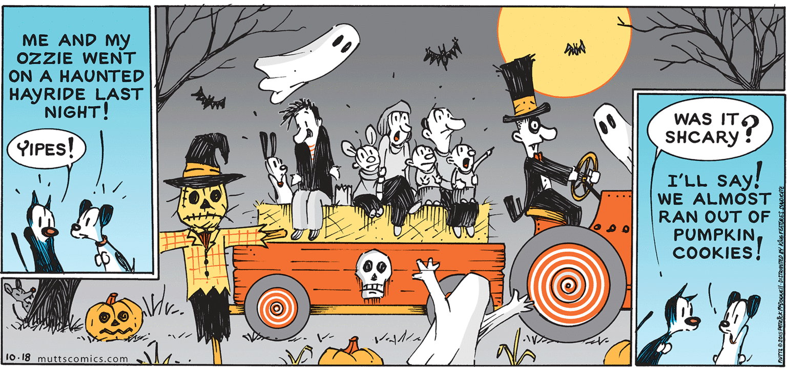 People OCR: ME AND My OZZIE WENT ON A HAUNTED HAYRIDE LAST NIGHT! WAS IT YIPES! SHCARY! I'LL SAY WE ALMOST RAN OUT OF PUMPKIN COOKIES10. 18 muttscomics.com ME AND My OZZIE WENT ON A HAUNTED HAYRIDE LAST NIGHT! WAS IT YIPES! SHCARY! I'LL SAY WE ALMOST RAN OUT OF PUMPKIN COOKIES10. 18 muttscomics.com