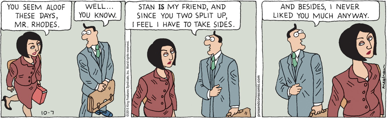 Font OCR: YOU SEEM ALOOF THESE DAYSMR. RHODES. AND BESIDESI NEVER LIKED YOU MUCH ANYWAY. WELL... STAN IS MY FRIENDAND SINCE YOU TWO SPLIT UPI FEEL I HAVE TO TAKE SIDES. YOU KNOW. 10-7 conscomic.com YOU SEEM ALOOF THESE DAYSMR. RHODES. AND BESIDESI NEVER LIKED YOU MUCH ANYWAY. WELL... STAN IS MY FRIENDAND SINCE YOU TWO SPLIT UPI FEEL I HAVE TO TAKE SIDES. YOU KNOW. 10-7 conscomic.com