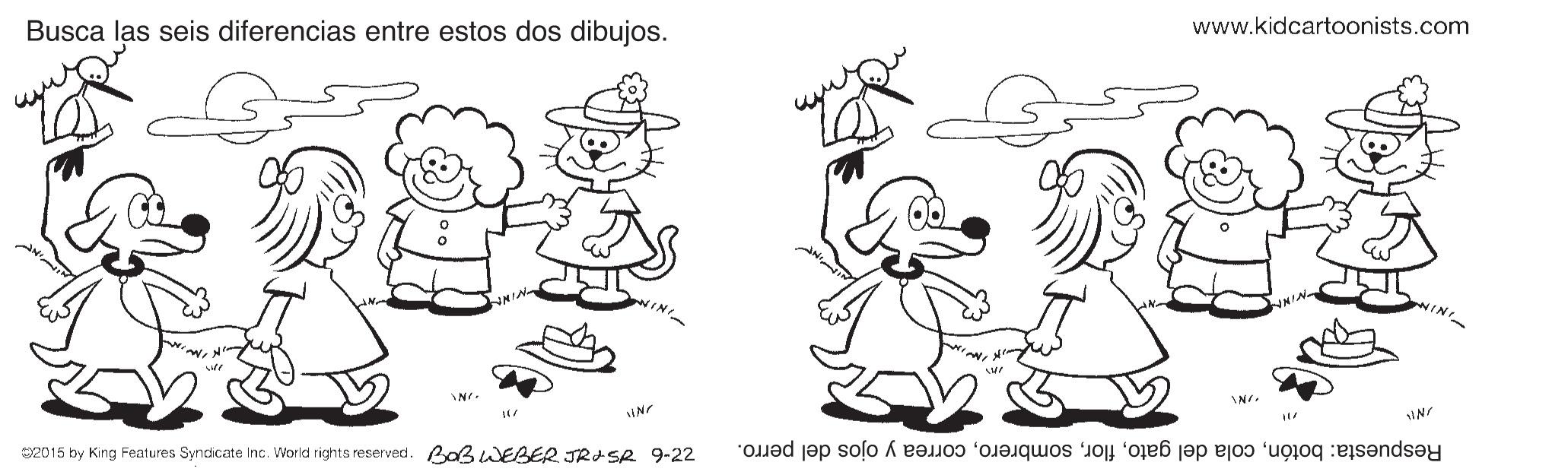 Organism OCR: Busca las seis diferencias entre estos dos dibujos. www.kidcartoonists.com 2015 by King Features Syndicate Inc. World rights reserved. BaBWEBER JRISR 9-22 Respuesta: botóncorrea y ojos del perro. Busca las seis diferencias entre estos dos dibujos. www.kidcartoonists.com 2015 by King Features Syndicate Inc. World rights reserved. BaBWEBER JRISR 9-22 Respuesta: botóncola del gatocorrea y ojos del perro.