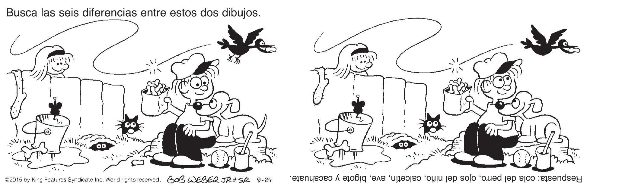 Gesture OCR: Busca las seis diferencias entre estos dos dibujos. 2015 by King Features Syndicate Inc. World rights reserved. Baß wEBER JRI SR 9-24 Respuesta: cola del perrobigote y cacahuate. Busca las seis diferencias entre estos dos dibujos. 2015 by King Features Syndicate Inc. World rights reserved. Baß wEBER JRI SR 9-24 Respuesta: cola del perroojos del niñobigote y cacahuate.
