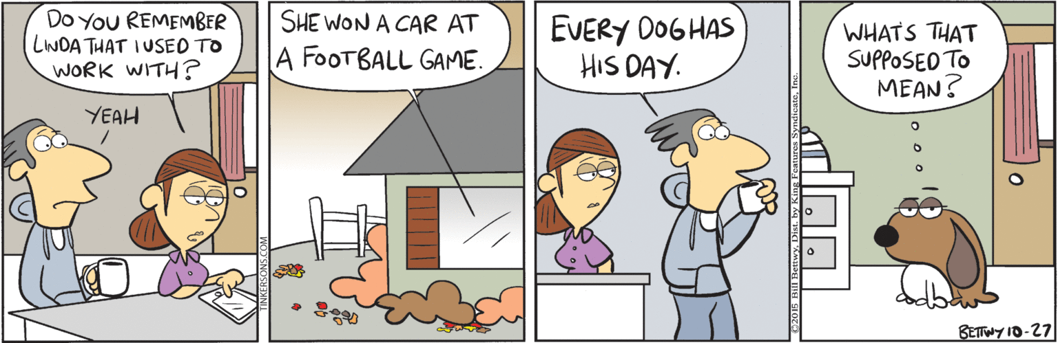 Comics OCR: DO YOU REMEMBER LINDA THAT IUSED TO WORK WITH? SHE WON A CAR AT EVERY DOGHAS HIS DAY. WHATS THAT SUPPOSED TO MEAN? A FOOTBALL GAME. YEAH BETWY 10-27 DO YOU REMEMBER LINDA THAT IUSED TO WORK WITH? SHE WON A CAR AT EVERY DOGHAS HIS DAY. WHATS THAT SUPPOSED TO MEAN? A FOOTBALL GAME. YEAH BETWY 10-27