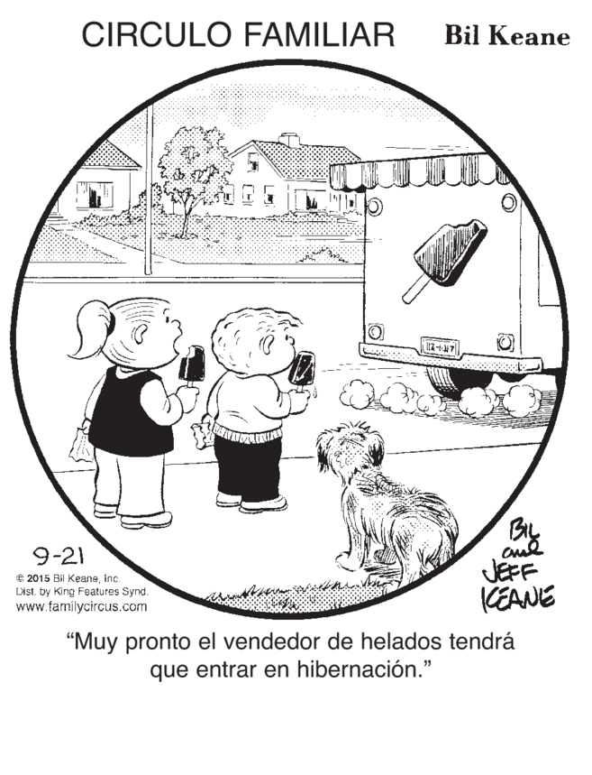 Line art OCR: CIRCULO FAMILIAR Bil Keane By JEFF CEANE 9-21 € 2015 Bil Keaneinc. List. by King Features Synd. www.familycircus.com "Muy pronto el vendedor de helados tendrá que entrar en hibernación." CIRCULO FAMILIAR Bil Keane By JEFF CEANE 9-21 € 2015 Bil Keaneinc. List. by King Features Synd. www.familycircus.com "Muy pronto el vendedor de helados tendrá que entrar en hibernación."