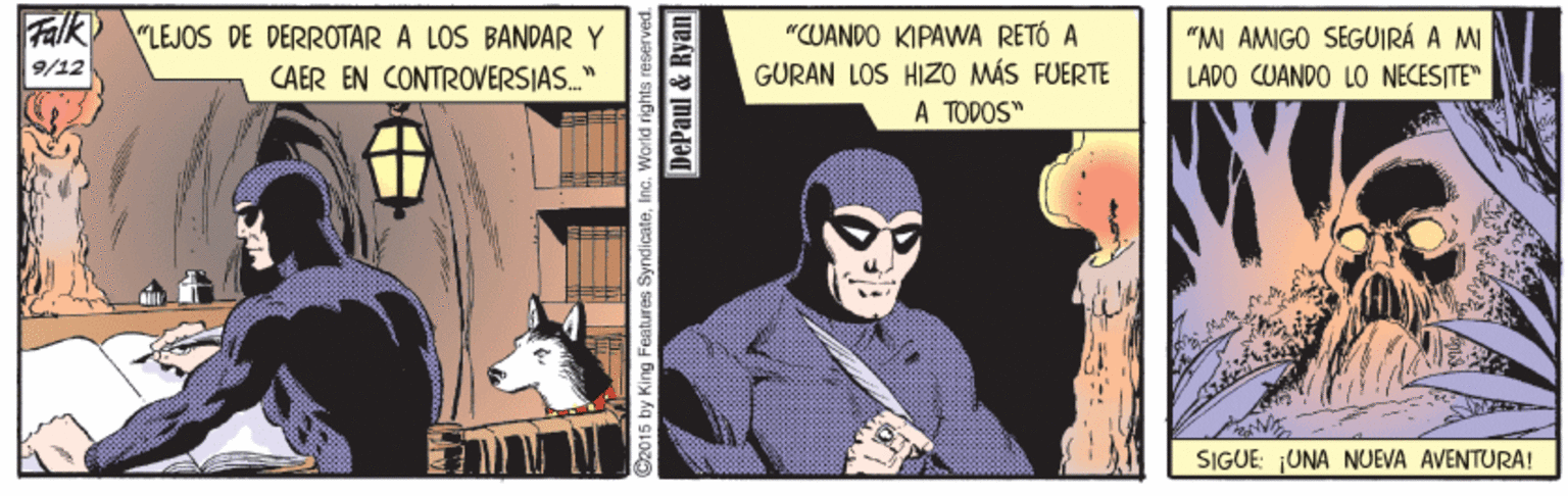 Photo caption Faces (1) OCR: Falk "LEJOS DE DERROTAR A LOS BANDAR Y "CUANDO KIPAWA RETÓ A GÜRAN LOS HIZO MÁS FUERTE A TODOS" "MI AMIGO SEGUIRÁ A MI 9/12 CAER EN CONTROVERSIAS." LADO CUANDO LO NECESITE" SIGUE: ¡UNA NUEVA AVENTURA! 92015 by King Features SyndicateInc. World rights reserved. DePaul & Ryan Falk "LEJOS DE DERROTAR A LOS BANDAR Y "CUANDO KIPAWA RETÓ A GÜRAN LOS HIZO MÁS FUERTE A TODOS" "MI AMIGO SEGUIRÁ A MI 9/12 CAER EN CONTROVERSIAS." LADO CUANDO LO NECESITE" SIGUE: ¡UNA NUEVA AVENTURA! 92015 by King Features SyndicateInc. World rights reserved. DePaul & Ryan