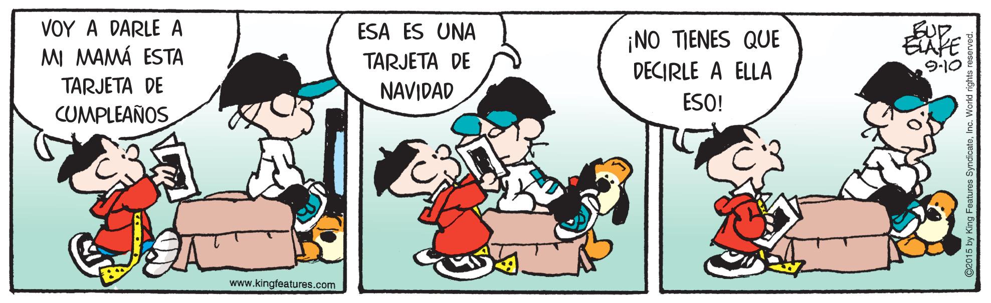 Conversation OCR: VOY A DARLE A MI MAMÁ ESTA ESA ES UNA EUD. TARJETA DE NAVIDAD ¡NO TIENES QUE DECIRLE A ELLA 9-10 TARJETA DE ESO! CUMPLEAÑOS www.kingfeatures.com VOY A DARLE A MI MAMÁ ESTA ESA ES UNA EUD. TARJETA DE NAVIDAD ¡NO TIENES QUE DECIRLE A ELLA 9-10 TARJETA DE ESO! CUMPLEAÑOS www.kingfeatures.com