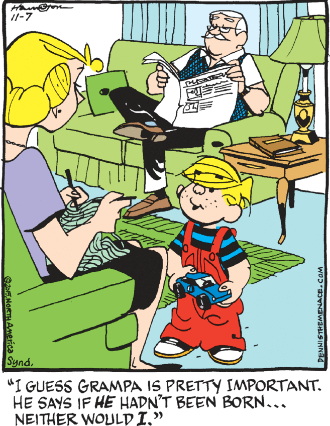 Parallel OCR: /1-7 Synd"I GUESS GRAMPA IS PRETTY IMPORTANT. HE SAYS IF HE HADN'T BEEN BORN... NEITHER WOULD I." DISNORTH Anerica DENNISTHEMENACECOM /1-7 Synd"I GUESS GRAMPA IS PRETTY IMPORTANT. HE SAYS IF HE HADN'T BEEN BORN... NEITHER WOULD I." DISNORTH Anerica DENNISTHEMENACE