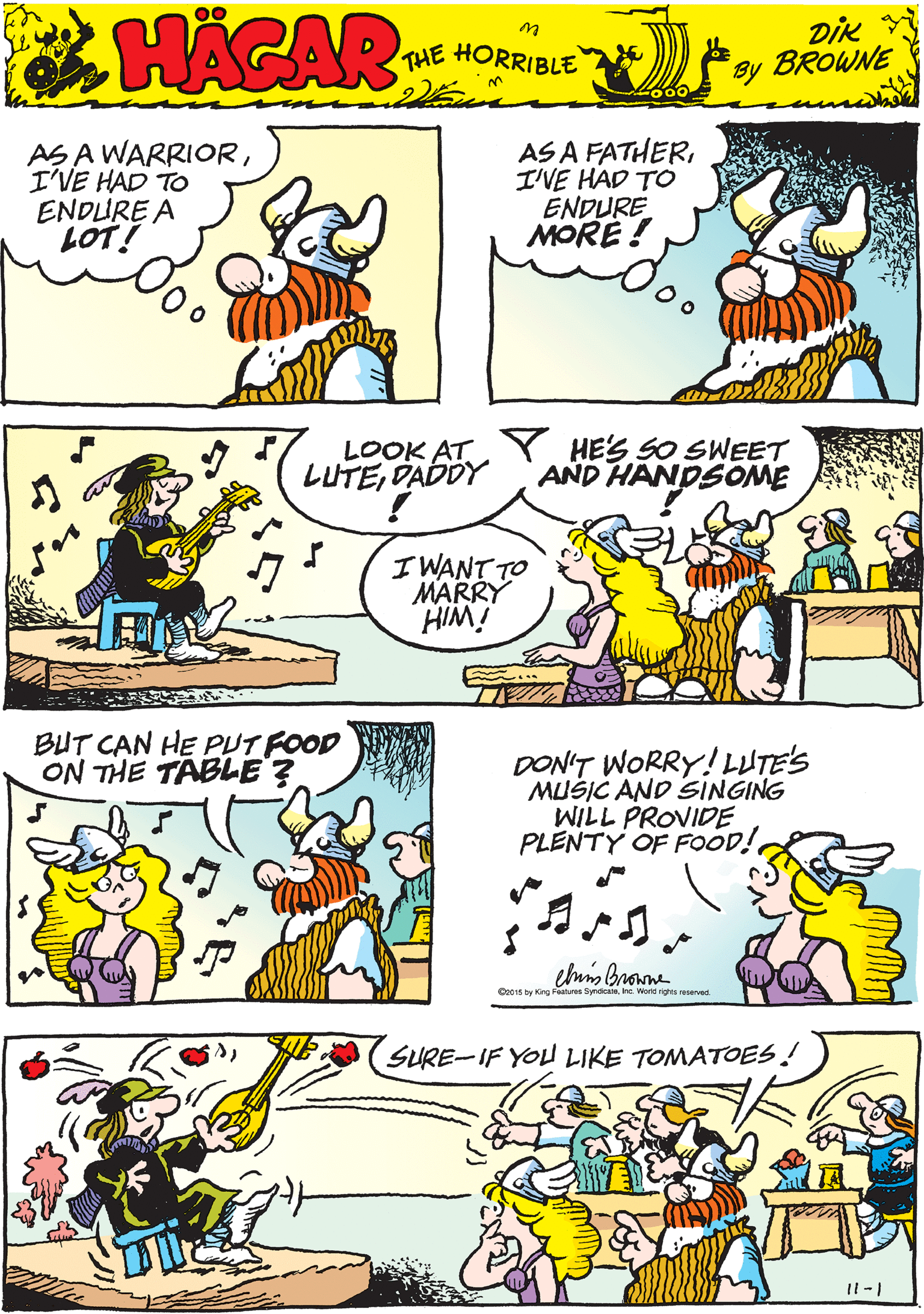 Organism OCR: AS A WARRIORI'VE HAD TO ENDLURE A LOT! AS A FATHERI'VE HAD TO ENDURE MORE ! THE HORRIBLE by pik BROWNE LOOK ATY HES SO SWEET LUTEDADDY AND HANDSOME BUT CAN HE PUT FOOD ON THE TABLE? I WANT TO MARRY HIM! DON'T WORRY! LUTE'S MUŠIC AND SINGING WILL PROVIDE PLENTY OF FOOD! SURE-IF YO LIKE TOMATOES! I1-1 Or015 by King Features SyndicanIne World righs esarved AS A WARRIORI'VE HAD TO ENDLURE A LOT! AS A FATHERI'VE HAD TO ENDURE MORE ! THE HORRIBLE by pik BROWNE LOOK ATY HES SO SWEET LUTEDADDY AND HANDSOME BUT CAN HE PUT FOOD ON THE TABLE? I WANT TO MARRY HIM! DON'T WORRY! LUTE'S MUŠIC AND SINGING WILL PROVIDE PLENTY OF FOOD! SURE-IF YO LIKE TOMATOES! I1-1 Or015 by King Features SyndicanIne World righs esarved