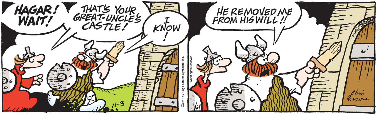 Clip art OCR: HAGAR! WAIT! THAT'S YOUR GREAT-UNCLES CASTLE! HE REMOVED ME FROM HIS WILL! KNOW Browne Do015 by King Features Syndicatein HAGAR! WAIT! THAT'S YOUR GREAT-UNCLES CASTLE! HE REMOVED ME FROM HIS WILL! KNOW Browne Do015 by King Features Syndicate