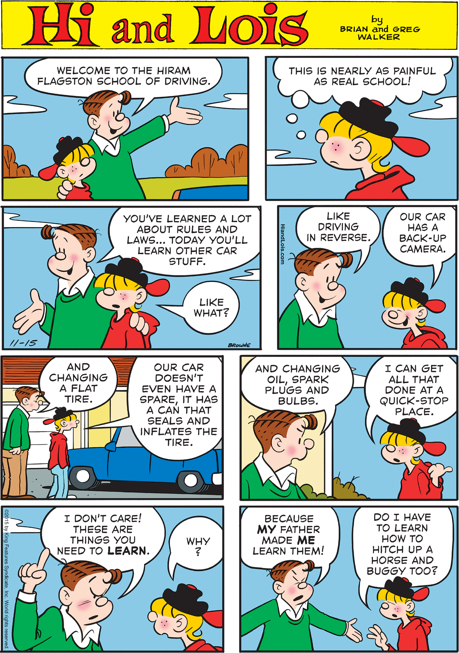 Sharing OCR: WELCOME TO THE HIRAM FLAGSTON SCHOOL OF DRIVING. THIS IS NEARLY AS PAINFUL AS REAL SCHOOL! Hi Lois and by BRIAN and GREG WALKER LIKE DRIVING IN REVERSE. YOU'VE LEARNED A LOT ABOUT RULES AND LAWS... TODAY YOU'LL LEARN OTHER CAR STUFF. OUR CAR DOESN'T EVEN HAVE A SPAREIT HAS A CAN THAT SEALS AND INFLATES THE TIRE. OUR CAR HAS A BACK-UP CAMERA. AND CHANGING A FLAT TIRE. LIKE WHAT? /1-15 BRous DO I HAVE TO LEARN HOW TO HITCH UP A HORSE AND BUGGY TOO? I DON'T CARE! AND CHANGING OILSPARK PLUGS AND I CAN GET ALL THAT DONE AT A QUICK-STOP PLACE. BECAUSE MY FATHER MADE ME LEARN THEM! THESE ARE THINGS YOU WHY BULBS. NEED TO LEARN. WELCOME TO THE HIRAM FLAGSTON SCHOOL OF DRIVING. THIS IS NEARLY AS PAINFUL AS REAL SCHOOL! Hi Lois and by BRIAN and GREG WALKER LIKE DRIVING IN REVERSE. YOU'VE LEARNED A LOT ABOUT RULES AND LAWS... TODAY YOU'LL LEARN OTHER CAR STUFF. OUR CAR DOESN'T EVEN HAVE A SPAREIT HAS A CAN THAT SEALS AND INFLATES THE TIRE. OUR CAR HAS A BACK-UP CAMERA. AND CHANGING A FLAT TIRE. LIKE WHAT? /1-15 BRous DO I HAVE TO LEARN HOW TO HITCH UP A HORSE AND BUGGY TOO? I DON'T CARE! AND CHANGING OILSPARK PLUGS AND I CAN GET ALL THAT DONE AT A QUICK-STOP PLACE. BECAUSE MY FATHER MADE ME LEARN THEM! THESE ARE THINGS YOU WHY BULBS. NEED TO LEARN.