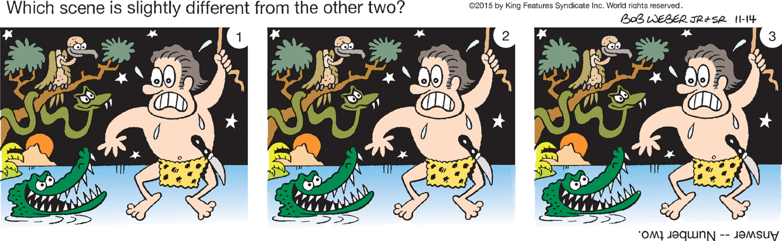 Art OCR: Which scene is slightly different from the other two? ©2015 by King Features Syndicate Inc. World riahts reserved. BaB WEBER JR+SR II-14 2 3 D Answer -- Number two. Which scene is slightly different from the other two? ©2015 by King Features Syndicate Inc. World riahts reserved. BaB WEBER JR+SR II-14 2 3 D Answer -- Number two.