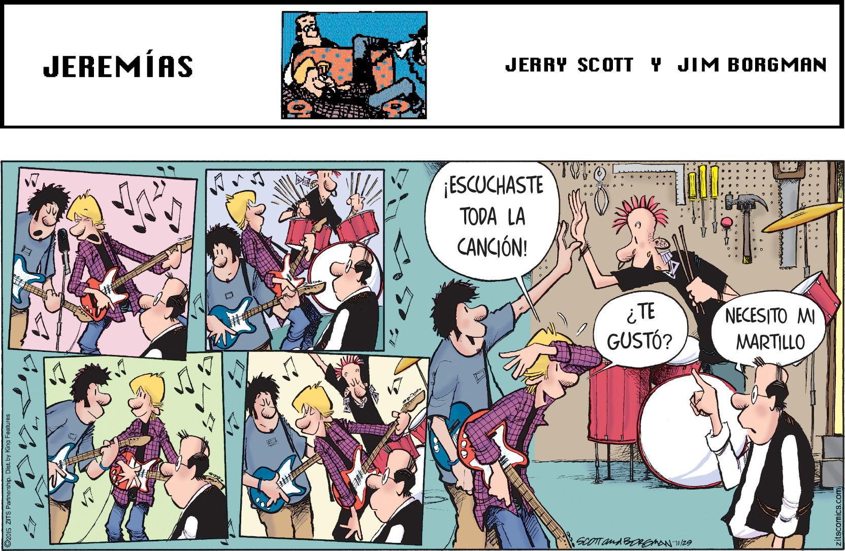 Comics OCR: JEREMÍAS JERRY SCOTT Y JIM BORGMAN ESCUCHASTE ... ... TODA LA CANCIÓN! ¿TE GUSTÓ? NECESITO MI MARTILLO SCOTTand BR N 29 JEREMÍAS JERRY SCOTT Y JIM BORGMAN ESCUCHASTE ... ... TODA LA CANCIÓN! ¿TE GUSTÓ? NECESITO MI MARTILLO SCOTTand BR N 29