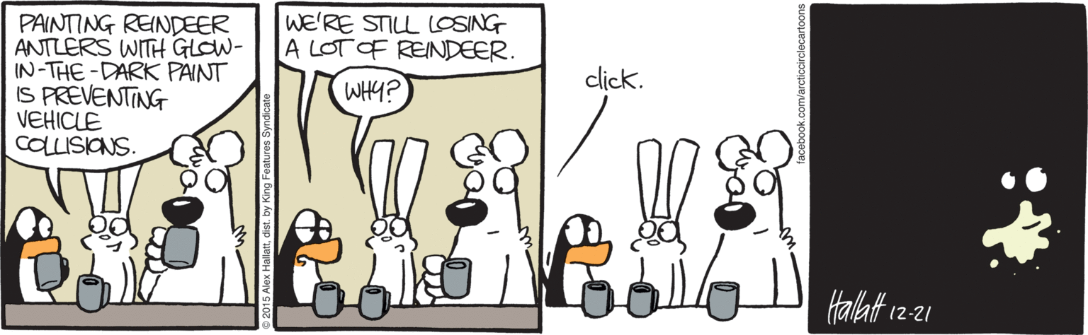Beak OCR: WE'RE STILL LOSING A LOT OF REINDEER. PAINTING REINDEER ANTLERS WITH GLOW- IN-THE-DARK PAINT IS PREVENTING VEHICLE COLLISIONS. click. WHY? Halat 1221 WE'RE STILL LOSING A LOT OF REINDEER. PAINTING REINDEER ANTLERS WITH GLOW- IN-THE-DARK PAINT IS PREVENTING VEHICLE COLLISIONS. click. WHY? Halat 1221