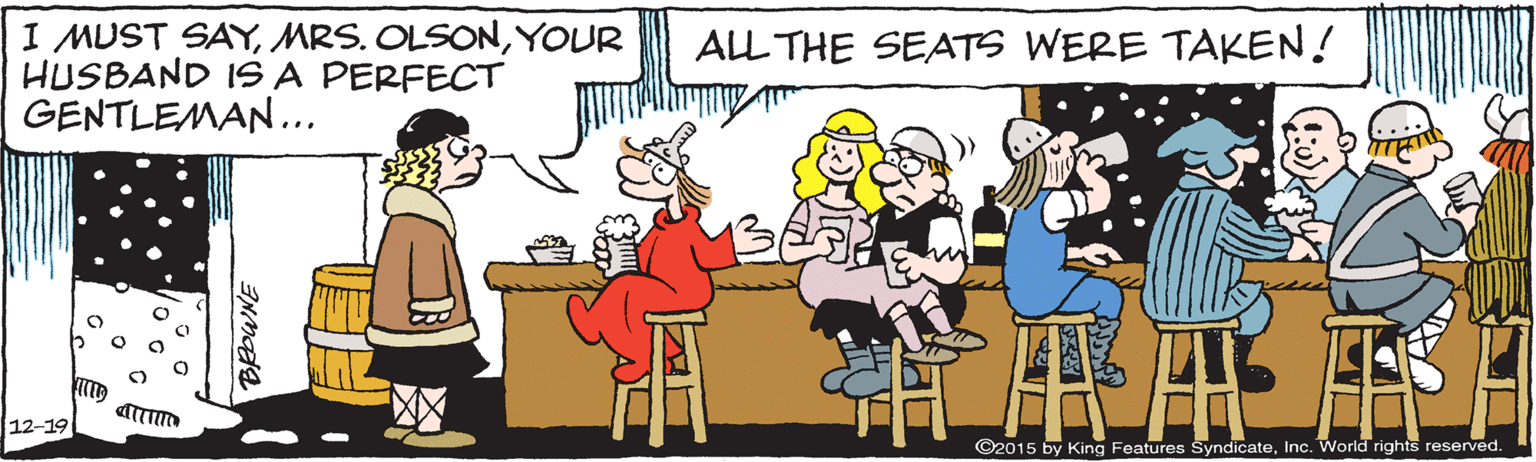 Fiction OCR: I MUST SAYYOUR HUSBAND I1S A PERFECT GENTLEMAN... ALL THE SEATS WERE TAKEN! 12-19 ©2015 by King Features SyndicateInc. World rights reserved. I MUST SAYMRS. OLSONYOUR HUSBAND I1S A PERFECT GENTLEMAN... ALL THE SEATS WERE TAKEN! 12-19 ©2015 by King Features SyndicateInc. World rights reserved.