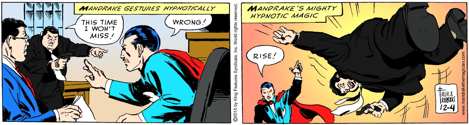 Comic book OCR: MANDRAKE'S MIGHTY HYPNOTIC MAGIC MANDRAKE GESTURES HYPNOTICALLY WRONG! THIS TIME I WON'T MISS! RISE! TALK& 12-4 O2015 by King Features SyndicateInc. World righta reserved.. MANDRAKE'S MIGHTY HYPNOTIC MAGIC MANDRAKE GESTURES HYPNOTICALLY WRONG! THIS TIME I WON'T MISS! RISE! TALK& 12-4 O2015 by King Features SyndicateInc. World righta reserved..