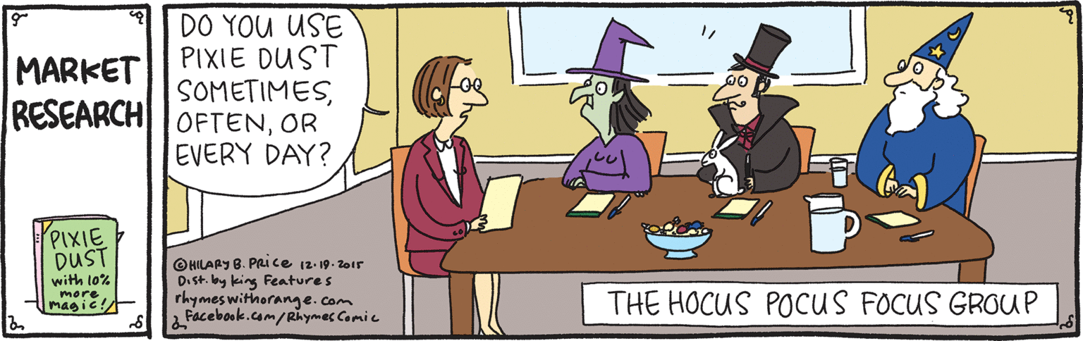 Illustration OCR: DO YOU USE PIXIE DUST SOMETIMESOR EVERY DAY? MARKET PIXIE DUST with l0% more magic! OHILARY B. PRi ce 12-19. 201r D.st. by king Features rhymes withorange.com 2 Facebook.com/Rhymes Comic THE HOCUS POCUS FOCUS GROUuP DO YOU USE PIXIE DUST SOMETIMESRESEARCH OFTENOR EVERY DAY? MARKET PIXIE DUST with l0% more magic! OHILARY B. PRi ce 12-19. 201r D.st. by king Features rhymes withorange.com 2 Facebook.com/Rhymes Comic THE HOCUS POCUS FOCUS GROUuP