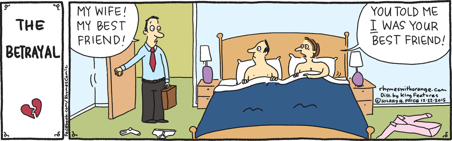 Animated cartoon OCR: MY WIFE! MY BEST FRIEND! YOU TOLD ME I WAS YOUR BEST FRIEND! THE BETRAYAL rhymeswithorange.com Dist. by king Features HILARY B. PAice 12-22-2015 MY WIFE! MY BEST FRIEND! YOU TOLD ME I WAS YOUR BEST FRIEND! THE BETRAYAL rhymeswithorange.com Dist. by king Features HILARY B. PAice 12-22-2015