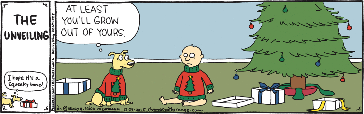 Illustration OCR: AT LEAST YOu'LL GROW THE UNVEILINGH OUT OF YOURS. I hope it's a squeaky bone! S OUKARY . PRICE WCAMILLERI 12-15-2015 rhymeswitherange.com com/RhymesComic Dist. by king AT LEAST YOu'LL GROW THE UNVEILINGH OUT OF YOURS. I hope it's a squeaky bone! S OUKARY . PRICE WCAMILLERI 12-15-2015 rhymeswitherange.com com/RhymesComic Dist. by king