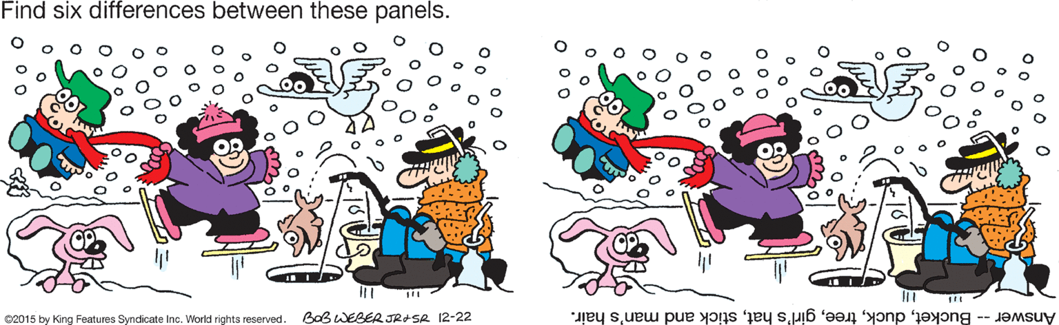 Rectangle OCR: Find six differences between these panels. 02015 by King Features Syndicate Inc. World rights reserved. BaB WEBER JRASR 12-22 Answer -- Bucketstick and man's hair. Find six differences between these panels. 02015 by King Features Syndicate Inc. World rights reserved. BaB WEBER JRASR 12-22 Answer -- Bucketgirl's hatstick and man's hair.