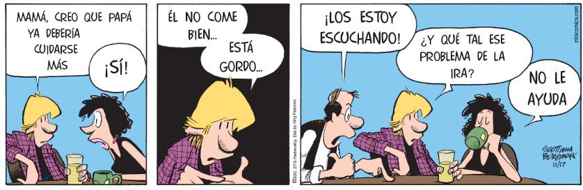 Art OCR: MAMÁCREO QUE PAPÁ YA DEBERÍA ¡LOS ÉSTOY ESCUCHANDO! ÉL NO COME BIEN. ESTÁ ¿Y QUÉ TAL ESE PROBLEMA DE LA CUIDARSE MÁS ¡SÍ! GORDO. IRA? NO LE AYUDA i/17 MAMÁCREO QUE PAPÁ YA DEBERÍA ¡LOS ÉSTOY ESCUCHANDO! ÉL NO COME BIEN. ESTÁ ¿Y QUÉ TAL ESE PROBLEMA DE LA CUIDARSE MÁS ¡SÍ! GORDO. IRA? NO LE AYUDA i/17
