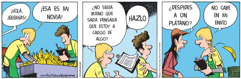 Comic book OCR: ¿ DESPIDES A UN PLÁTANO? NO CABE EN M ENVÍO ¿NO SERÍA ¡HOLAJEREMIAS! ¡ESA ES MI NOVIA! BUENO QUE SARA PENSARA HAZLO QUE ESTOY A CARGO DE ALGO? ¿ DESPIDES A UN PLÁTANO? NO CABE EN M ENVÍO ¿NO SERÍA ¡HOLAJEREMIAS! ¡ESA ES MI NOVIA! BUENO QUE SARA PENSARA HAZLO QUE ESTOY A CARGO DE ALGO?