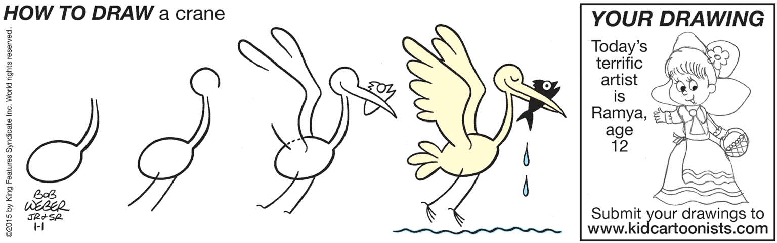 Feather OCR: HOW TO DRAW a crane YOUR DRAWING Today's terrific artist is Ramyaage 12 BoB WEBER JR-SR 1-1 Submit your drawings to www.kidcartoonists.com ©2015 by King Features Syndicate Inc. World rights reserve HOW TO DRAW a crane YOUR DRAWING Today's terrific artist is Ramyaage 12 BoB WEBER JR-SR 1-1 Submit your drawings to www.kidcartoonists.com ©2015 by King Features Syndicate Inc. World rights reserve