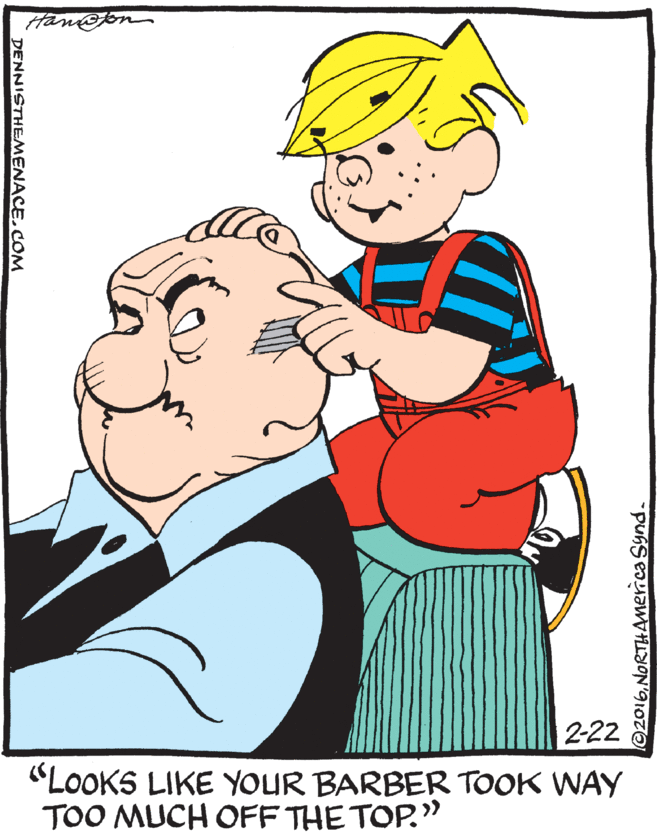 Love OCR: Hane 2-22 "LOOKS LIKE YOUR BARBER TOOK WAY TOO MUCH OFF THE TOP." DENNISTHEMENACE.COM Hane 2-22 "LOOKS LIKE YOUR BARBER TOOK WAY TOO MUCH OFF THE TOP." DENNISTHEMENACE.COM