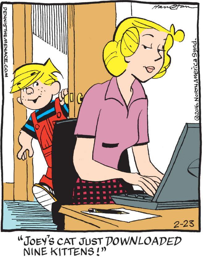 Cartoon OCR: Han 2-23 "JOEY'S CAT JUST DOWNLOADED NINE KITTENS !" G2016NORTHAMmernca Synd. DENNISTHEMENACE.COM Han 2-23 "JOEY'S CAT JUST DOWNLOADED NINE KITTENS !" G2016NORTHAMmernca Synd. DENNISTHEMENACE.COM