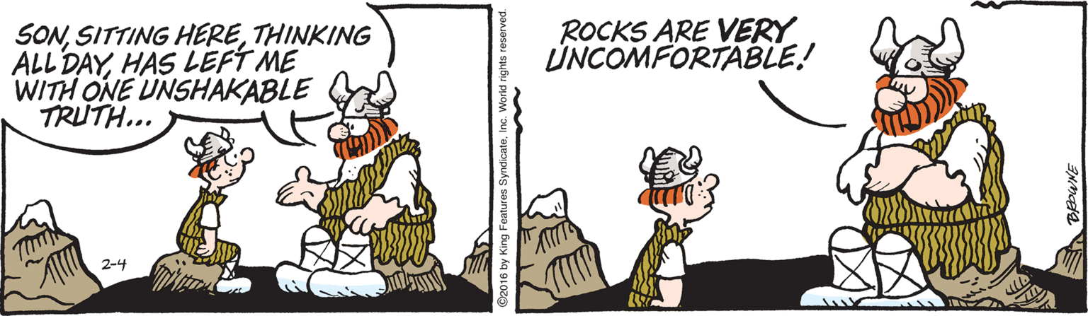 Humour OCR: ROCKS ARE VERY ?NCOMFORTABLE! SONTHINKING ALL DAYHAS LEFT ME WITH ONE UNSHAKABLE TRUTH... 2-4 2016 by King Features Syndica ROCKS ARE VERY ?NCOMFORTABLE! SONSITTING HERETHINKING ALL DAYHAS LEFT ME WITH ONE UNSHAKABLE TRUTH... 2-4 2016 by King Features Syndica