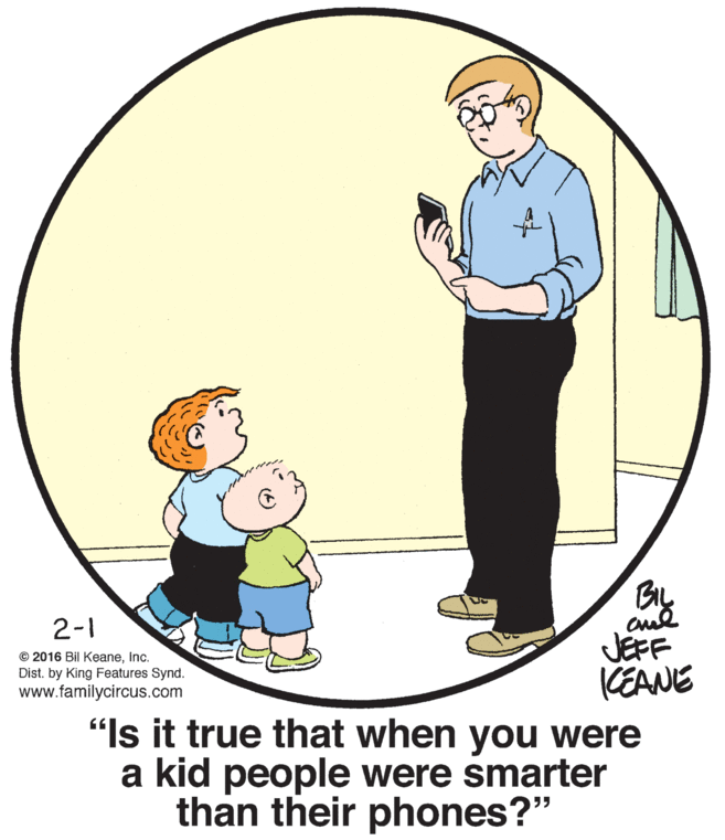 Graphics OCR: BL JEFF KEANE "Is it true that when you were a kid people were smarter 2-1 © 2016 Bil KeaneInc. Dist. by King Features Synd. www.familycircus.com than their phones?" (4) BL JEFF KEANE "Is it true that when you were a kid people were smarter 2-1 © 2016 Bil KeaneInc. Dist. by King Features Synd. www.familycircus.com than their phones?" (4)