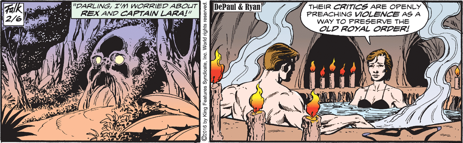 Comic book OCR: Falk 2/6 "DARLINGI'M WORRIEDD ABOUT REX AND CAPTAIN LARA!" DePaul & Ryan THEIR CRITICS ARE OPENLY PREACHING VIOLENCE AS A WAY TO PRESERVE THE OLD ROYAL ORDER! SyndicateInc. World rights rese Falk 2/6 "DARLINGI'M WORRIEDD ABOUT REX AND CAPTAIN LARA!" DePaul & Ryan THEIR CRITICS ARE OPENLY PREACHING VIOLENCE AS A WAY TO PRESERVE THE OLD ROYAL ORDER! SyndicateInc. World rights rese
