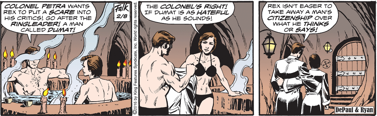 Illustration OCR: Falk COLONEL PETRA WANTS REX TO PUT A SCARE INTO HIS CRITICS! GO AFTER THE RINGLEADER! A MAN CALLED DLIMAT! THE COLONEL'S RIGHT! IF DUMAT IS AS HATEFUL AS HE SOLINDS! REX ISN'T EAGER TO TAKE AWAYA MAN'S CITIZENSHIP OVER WHAT HE THINKS OR SAYS! 2/8 DePaul & Ryan 2016 by King Features SyndicateInc. World righ Falk COLONEL PETRA WANTS REX TO PUT A SCARE INTO HIS CRITICS! GO AFTER THE RINGLEADER! A MAN CALLED DLIMAT! THE COLONEL'S RIGHT! IF DUMAT IS AS HATEFUL AS HE SOLINDS! REX ISN'T EAGER TO TAKE AWAYA MAN'S CITIZENSHIP OVER WHAT HE THINKS OR SAYS! 2/8 DePaul & Ryan 2016 by King Features SyndicateInc. World righ
