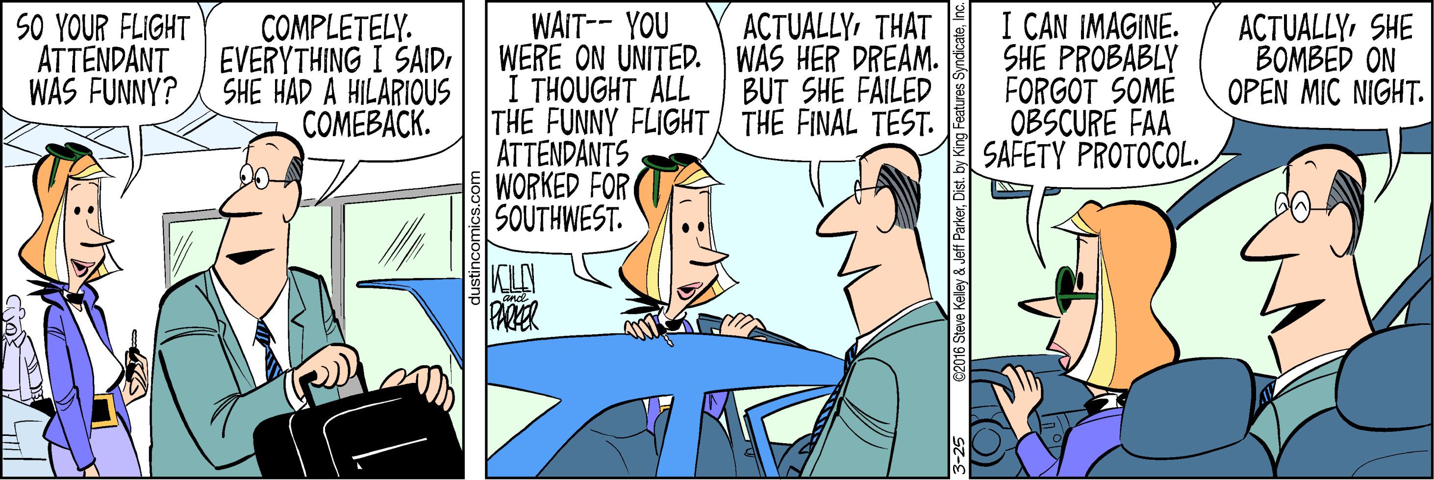 Line OCR: SO YOUR FLIGHT ATTENDANT WAS FUNNY? WAIT-- YOU WERE ON UNITED. WAS HER DREAM. I THOUGHT ALL THE FUNNY FLIGHT THE FINAL TEST. ATTENDANTS WORKED FOR SOUTHWEST. I CAN IMAGINE. SHE PROBABLY FORGOT SOME OBSCURE FAA SAFETY PROTOCOL. ACTUALLYTHAT COMPLETELY. EVERYTHING I SAIDSHE HAD A HILARIOUS ???????K. ACTUALLYSHE BOMBED ON OPEN MIC NIGHT. BUT SHE FAILED SO YOUR FLIGHT ATTENDANT WAS FUNNY? WAIT-- YOU WERE ON UNITED. WAS HER DREAM. I THOUGHT ALL THE FUNNY FLIGHT THE FINAL TEST. ATTENDANTS WORKED FOR SOUTHWEST. I CAN IMAGINE. SHE PROBABLY FORGOT SOME OBSCURE FAA SAFETY PROTOCOL. ACTUALLYTHAT COMPLETELY. EVERYTHING I SAIDSHE HAD A HILARIOUS ???????K. ACTUALLYSHE BOMBED ON OPEN MIC NIGHT. BUT SHE FAILED