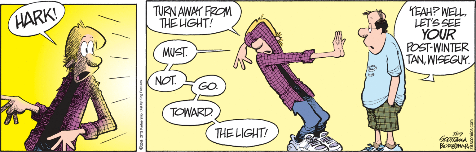 Design OCR: TURN AWAY FROM THE LIGHT! TEAH? WELLLET'S SEE YOUR POST-WINTER TANWISEGUY. HARK! MUST. NOT. GO. TOWARD. THE LIGHT! 3/29 BOPEMAN TURN AWAY FROM THE LIGHT! TEAH? WELLLET'S SEE YOUR POST-WINTER TANWISEGUY. HARK! MUST. NOT. GO. TOWARD. THE LIGHT! 3/29 BOPEMAN
