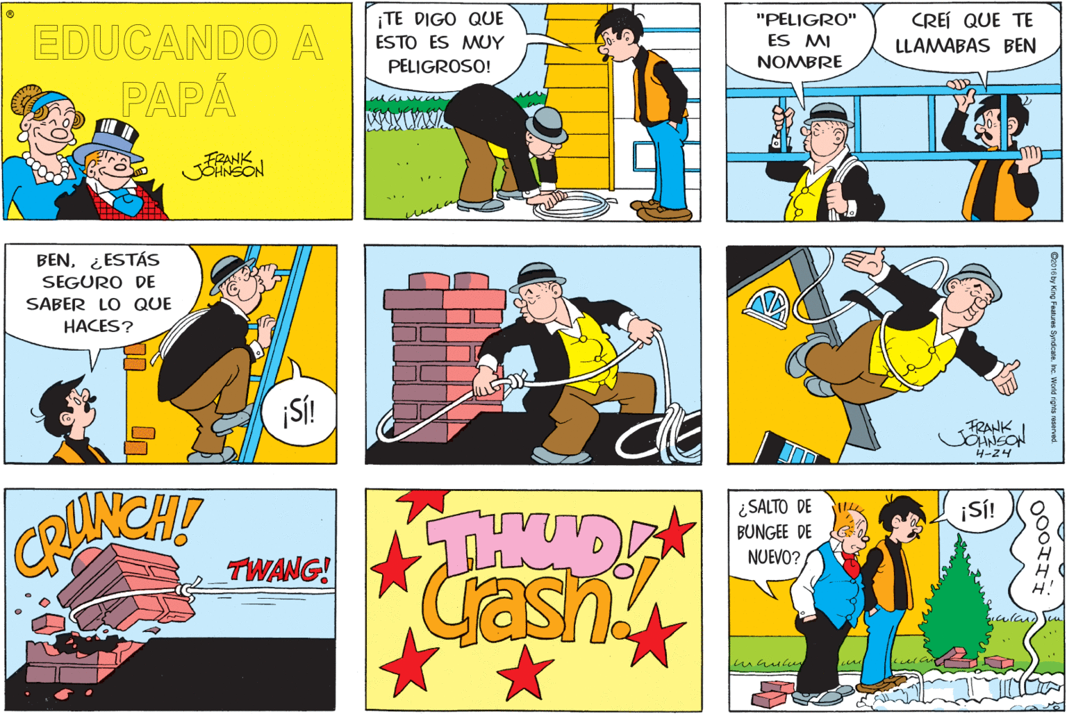 Parallel OCR: ¡TE DIGO QUE CREÍ QUE TE LLAMABAS BEN "PELIGRO" EDUCANDO A ES MI NOMBRE ESTO ES MUY PELIGROSO! PAPÁ FRANK JOHNSON BEN¿ESTÁS SEGURO DE SABER LO QUE HACES? ¡SÍ! FRANK SOHNEON 4-24 ¿SALTO DE BUNGEE DE NUEVO? iS! THUD! Gash CRUNCHP TWANG! ¡TE DIGO QUE CREÍ QUE TE LLAMABAS BEN "PELIGRO" EDUCANDO A ES MI NOMBRE ESTO ES MUY PELIGROSO! PAPÁ FRANK JOHNSON BEN¿ESTÁS SEGURO DE SABER LO QUE HACES? ¡SÍ! FRANK SOHNEON 4-24 ¿SALTO DE BUNGEE DE NUEVO? iS! THUD! Gash CRUNCHP TWANG!