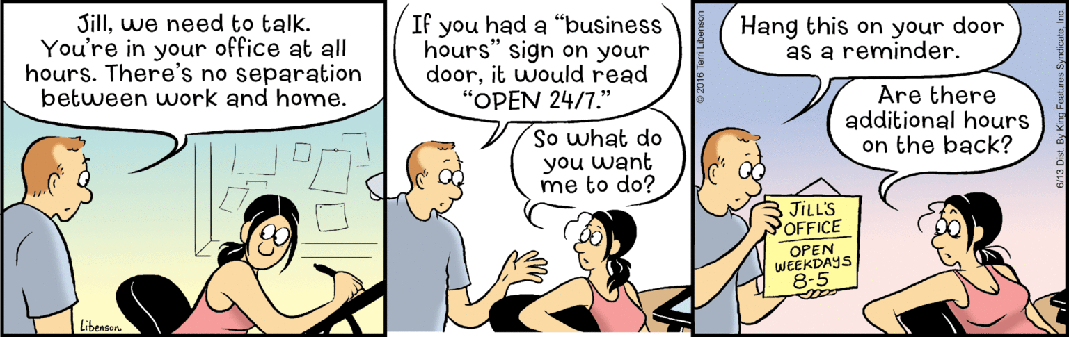 Interaction OCR: Sillwe need to talk. You're in your office at all hours. There's no separation between work and home. If you had a "business hours" sign on your doorit would read "OPEN 24/7." Hang this on your door as a reminder. Are there additional hours on the back? So what do you want me to do? JILL'S POFFICE OPEN WEEKDAYS 8-5 Libenson Sillwe need to talk. You're in your office at all hours. There's no separation between work and home. If you had a "business hours" sign on your doorit would read "OPEN 24/7." Hang this on your door as a reminder. Are there additional hours on the back? So what do you want me to do? JILL'S POFFICE OPEN WEEKDAYS 8-5 Libenson